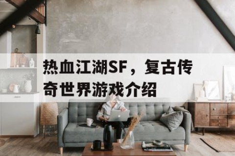 热血江湖SF，复古传奇世界游戏介绍