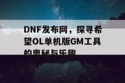 DNF发布网，探寻希望OL单机版GM工具的奥秘与乐趣