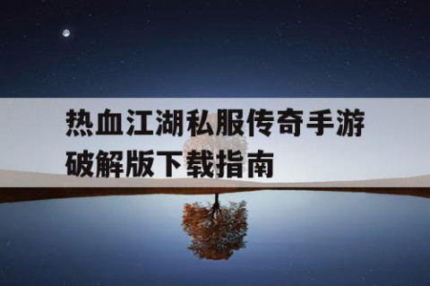 热血江湖私服传奇手游破解版下载指南