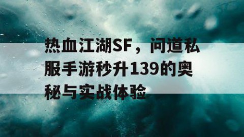 热血江湖SF，问道私服手游秒升139的奥秘与实战体验