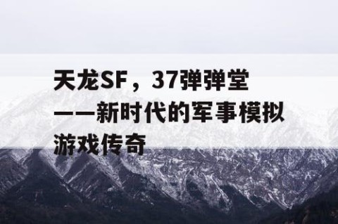 天龙SF，37弹弹堂——新时代的军事模拟游戏传奇