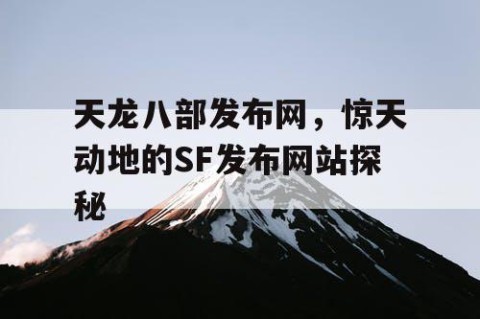 天龙八部发布网，惊天动地的SF发布网站探秘