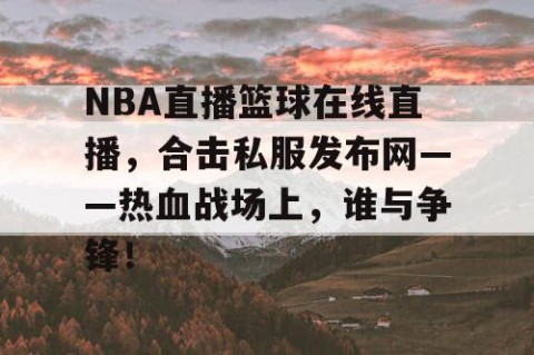 NBA直播篮球在线直播，合击私服发布网——热血战场上，谁与争锋！