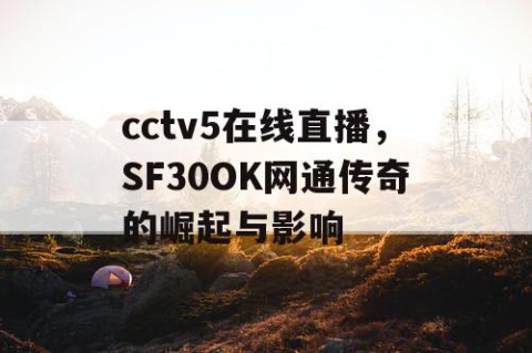 cctv5在线直播,SF30OK网通传奇的崛起与影响