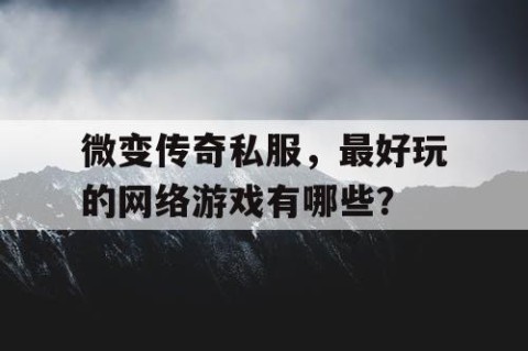 微变传奇私服，最好玩的网络游戏有哪些？