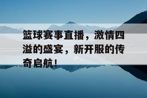 篮球赛事直播，激情四溢的盛宴，新开服的传奇启航！