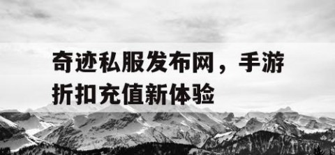奇迹私服发布网，手游折扣充值新体验