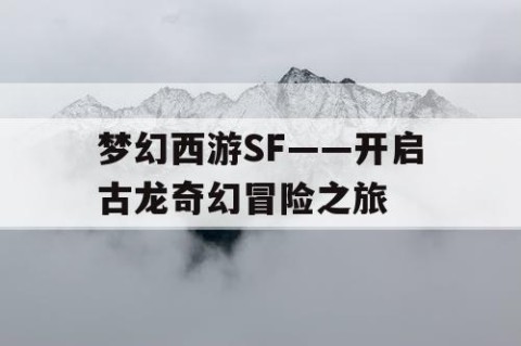 梦幻西游SF——开启古龙奇幻冒险之旅