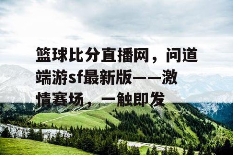 篮球比分直播网,问道端游sf最新版——激情赛场,一触即发