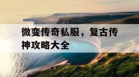 微变传奇私服，复古传神攻略大全