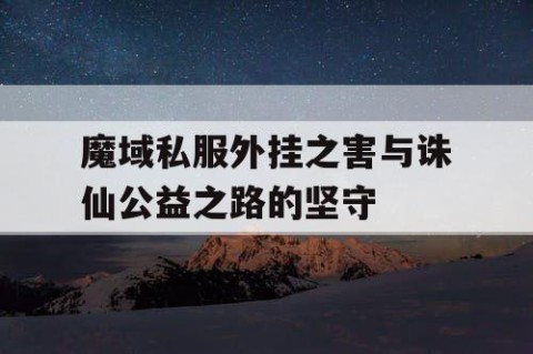 魔域私服外挂之害与诛仙公益之路的坚守