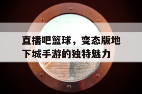直播吧篮球，变态版地下城手游的独特魅力