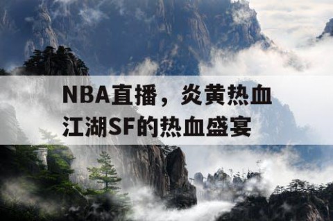 NBA直播，炎黄热血江湖SF的热血盛宴