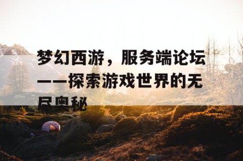 梦幻西游，服务端论坛——探索游戏世界的无尽奥秘