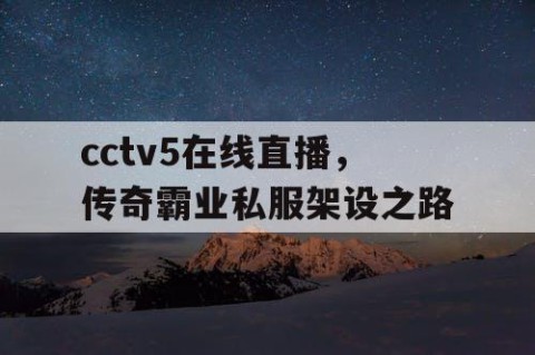 cctv5在线直播,传奇霸业私服架设之路