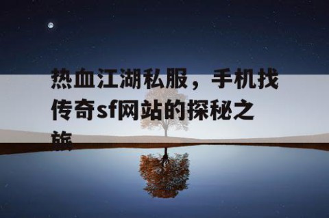 热血江湖私服，手机找传奇sf网站的探秘之旅