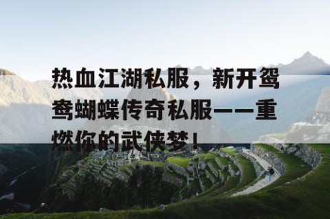 热血江湖私服，新开鸳鸯蝴蝶传奇私服——重燃你的武侠梦！