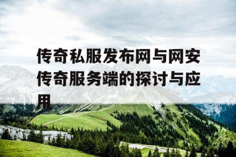 传奇私服发布网与网安传奇服务端的探讨与应用