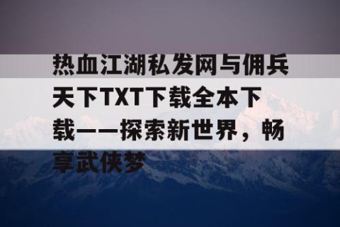 热血江湖私发网与佣兵天下TXT下载全本下载——探索新世界，畅享武侠梦