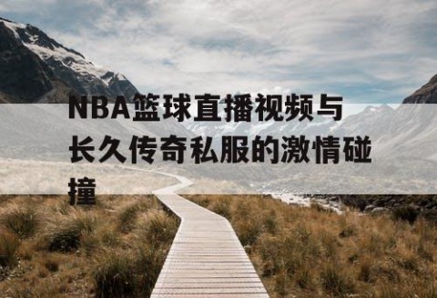 NBA篮球直播视频与长久传奇私服的激情碰撞
