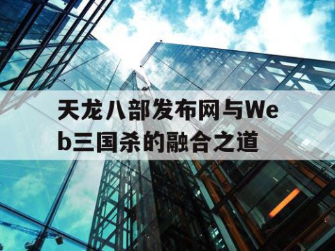 天龙八部发布网与Web三国杀的融合之道