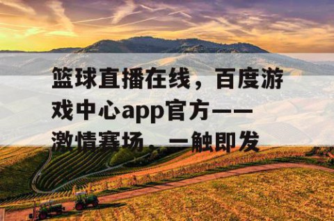篮球直播在线，百度游戏中心app官方——激情赛场，一触即发
