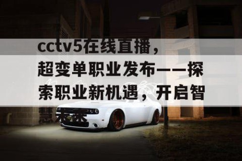 cctv5在线直播,超变单职业发布——探索职业新机遇,开启智慧未来