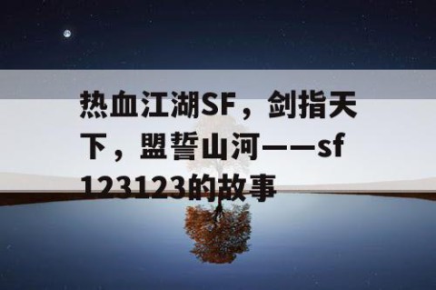 热血江湖SF，剑指天下，盟誓山河——sf123123的故事
