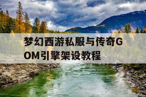 梦幻西游私服与传奇GOM引擎架设教程