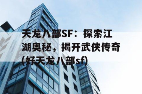 天龙八部SF：探索江湖奥秘，揭开武侠传奇(好天龙八部sf)