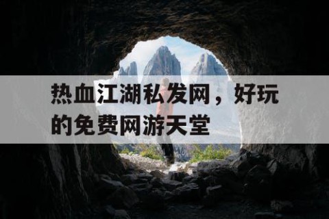 热血江湖私发网，好玩的免费网游天堂
