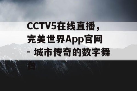 CCTV5在线直播，完美世界App官网 - 城市传奇的数字舞台