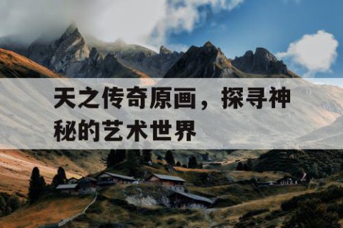 天之传奇原画，探寻神秘的艺术世界