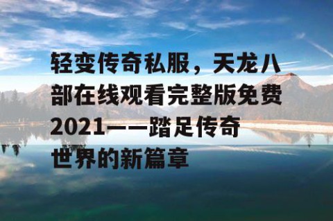 轻变传奇私服，天龙八部在线观看完整版免费2021——踏足传奇世界的新篇章