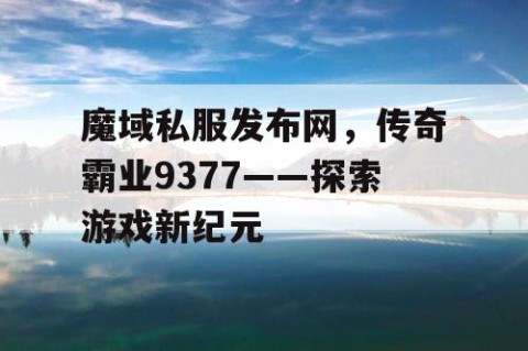魔域私服发布网，传奇霸业9377——探索游戏新纪元