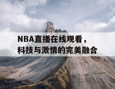 NBA直播在线观看，科技与激情的完美融合
