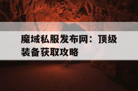 魔域私服发布网：顶级装备获取攻略