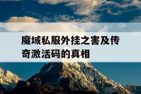 魔域私服外挂之害及传奇激活码的真相