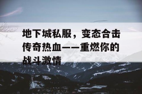 地下城私服，变态合击传奇热血——重燃你的战斗激情