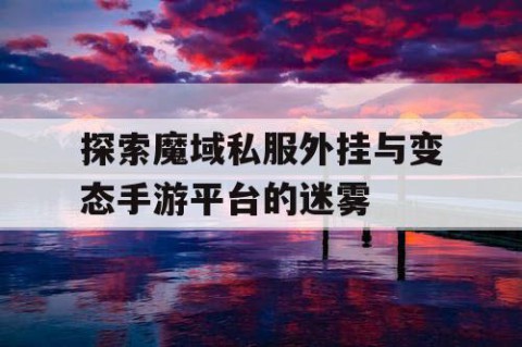 探索魔域私服外挂与变态手游平台的迷雾