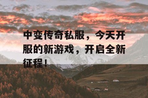 中变传奇私服，今天开服的新游戏，开启全新征程！