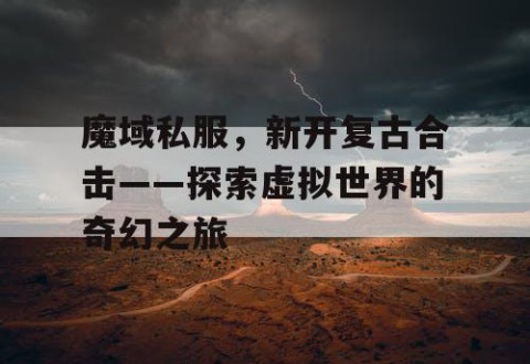 魔域私服，新开复古合击——探索虚拟世界的奇幻之旅