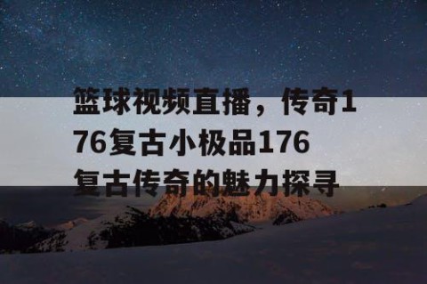 篮球视频直播,传奇176复古小极品176复古传奇的魅力探寻