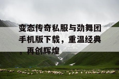 变态传奇私服与劲舞团手机版下载，重温经典，再创辉煌