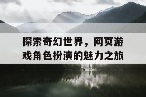探索奇幻世界，网页游戏角色扮演的魅力之旅