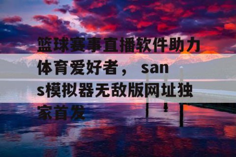 篮球赛事直播软件助力体育爱好者， sans模拟器无敌版网址独家首发