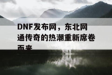 DNF发布网，东北网通传奇的热潮重新席卷而来