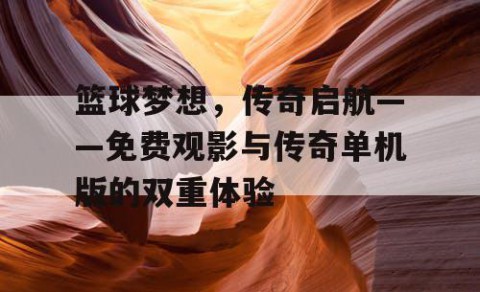 篮球梦想，传奇启航——免费观影与传奇单机版的双重体验