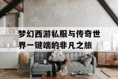 梦幻西游私服与传奇世界一键端的非凡之旅