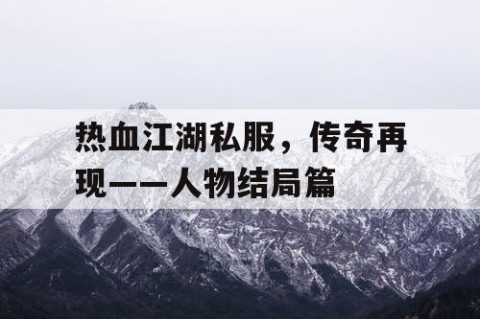热血江湖私服，传奇再现——人物结局篇